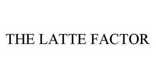 THE LATTE FACTOR