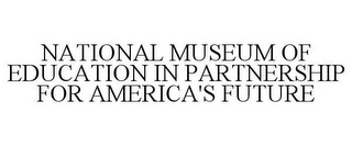 NATIONAL MUSEUM OF EDUCATION IN PARTNERSHIP FOR AMERICA'S FUTURE