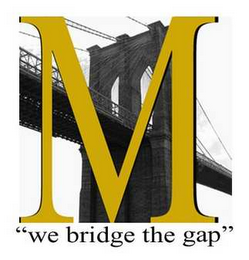 M "WE BRIDGE THE GAP"