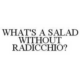 WHAT'S A SALAD WITHOUT RADICCHIO?