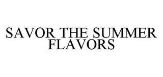 SAVOR THE SUMMER FLAVORS