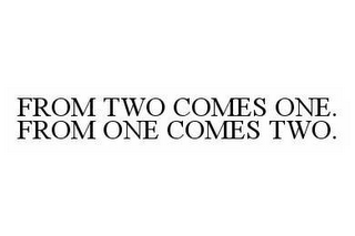 FROM TWO COMES ONE. FROM ONE COMES TWO.