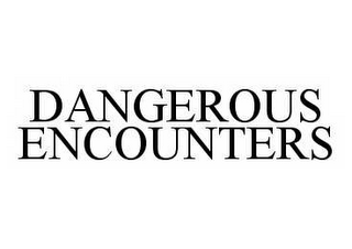 DANGEROUS ENCOUNTERS