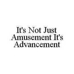 IT'S NOT JUST AMUSEMENT IT'S ADVANCEMENT