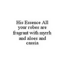 HIS ESSENCE ALL YOUR ROBES ARE FRAGRANT WITH MYRRH AND ALOES AND CASSIA