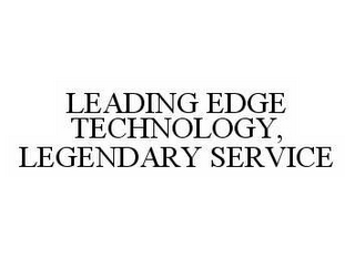 LEADING EDGE TECHNOLOGY, LEGENDARY SERVICE