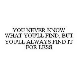 YOU NEVER KNOW WHAT YOU'LL FIND, BUT YOU'LL ALWAYS FIND IT FOR LESS