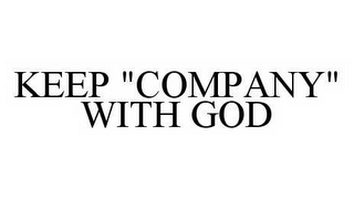 KEEP "COMPANY" WITH GOD