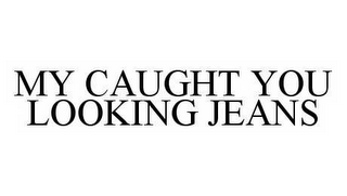 MY CAUGHT YOU LOOKING JEANS