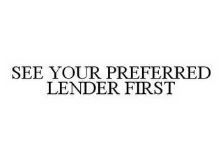 SEE YOUR PREFERRED LENDER FIRST