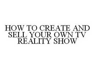 HOW TO CREATE AND SELL YOUR OWN TV REALITY SHOW