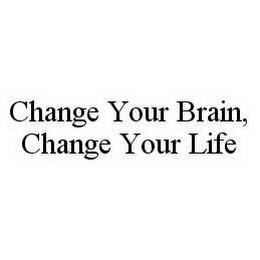 CHANGE YOUR BRAIN, CHANGE YOUR LIFE