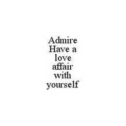 ADMIRE HAVE A LOVE AFFAIR WITH YOURSELF