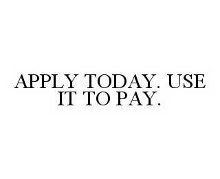 APPLY TODAY. USE IT TO PAY.