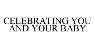 CELEBRATING YOU AND YOUR BABY