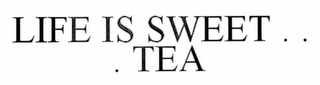 LIFE IS SWEET .  .  .  TEA