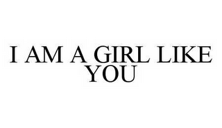 I AM A GIRL LIKE YOU