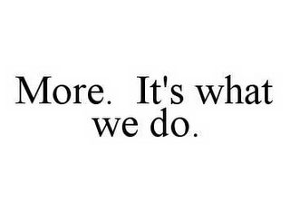 MORE. IT'S WHAT WE DO.