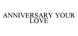 ANNIVERSARY YOUR LOVE