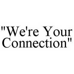 "WE'RE YOUR CONNECTION"