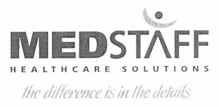 MEDSTAFF HEALTHCARE SOLUTIONS THE DIFFERENCE IS IN THE DETAILS