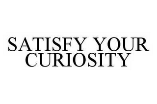 SATISFY YOUR CURIOSITY