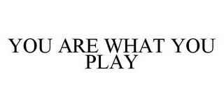 YOU ARE WHAT YOU PLAY