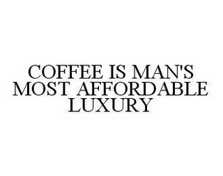 COFFEE IS MAN'S MOST AFFORDABLE LUXURY