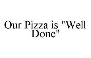 OUR PIZZA IS "WELL DONE"