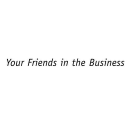 YOUR FRIENDS IN THE BUSINESS