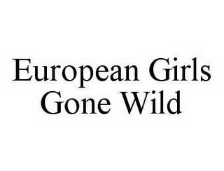 EUROPEAN GIRLS GONE WILD
