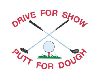 DRIVE FOR SHOW PUTT FOR DOUGH