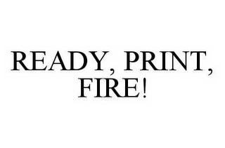 READY, PRINT, FIRE!