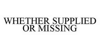 WHETHER SUPPLIED OR MISSING