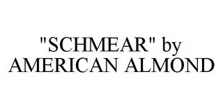 "SCHMEAR" BY AMERICAN ALMOND