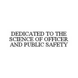 DEDICATED TO THE SCIENCE OF OFFICER AND PUBLIC SAFETY