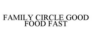 FAMILY CIRCLE GOOD FOOD FAST