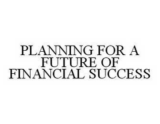 PLANNING FOR A FUTURE OF FINANCIAL SUCCESS