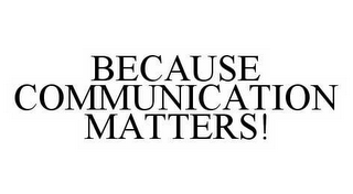 BECAUSE COMMUNICATION MATTERS!