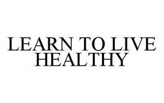 LEARN TO LIVE HEALTHY