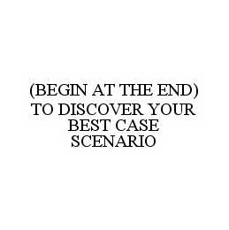 (BEGIN AT THE END) TO DISCOVER YOUR BEST CASE SCENARIO