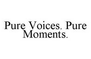 PURE VOICES.  PURE MOMENTS.