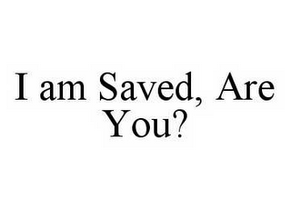 I AM SAVED, ARE YOU?