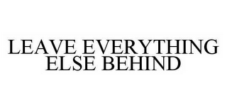 LEAVE EVERYTHING ELSE BEHIND