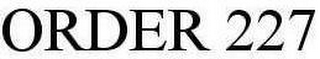 ORDER 227