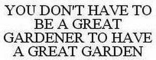 YOU DON'T HAVE TO BE A GREAT GARDENER TO HAVE A GREAT GARDEN