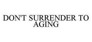 DON'T SURRENDER TO AGING