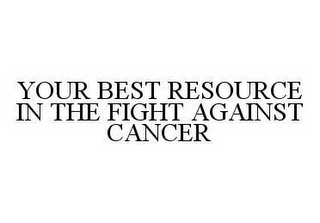 YOUR BEST RESOURCE IN THE FIGHT AGAINSTCANCER