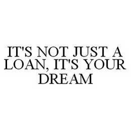 IT'S NOT JUST A LOAN, IT'S YOUR DREAM