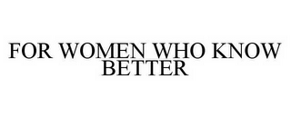 FOR WOMEN WHO KNOW BETTER